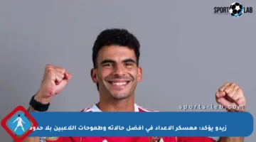 زيدو يؤكد: معسكر الإعداد في أفضل حالاته وطموحات اللاعبين بلا حدود